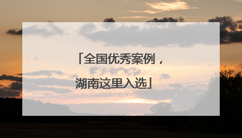 全国优秀案例，湖南这里入选
