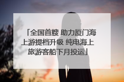全国首艘 助力厦门海上游提档升级 纯电海上旅游客船下月投运
