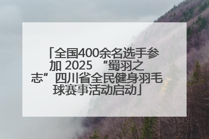 全国400余名选手参加 2025 “蜀羽之志”四川省全民健身羽毛球赛事活动启动