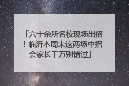 六十余所名校现场出招！临沂本周末这两场中招会家长千万别错过