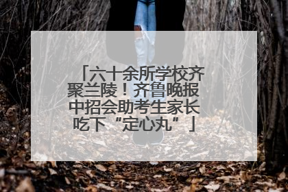 六十余所学校齐聚兰陵！齐鲁晚报中招会助考生家长吃下“定心丸”