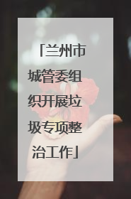 兰州市城管委组织开展垃圾专项整治工作