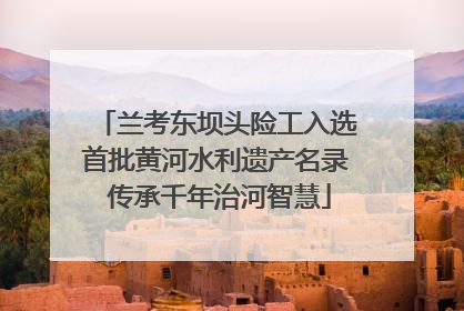 兰考东坝头险工入选首批黄河水利遗产名录 传承千年治河智慧