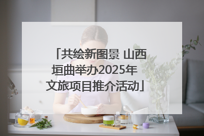 共绘新图景 山西垣曲举办2025年文旅项目推介活动