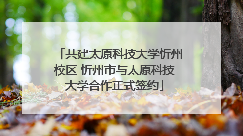 共建太原科技大学忻州校区 忻州市与太原科技大学合作正式签约