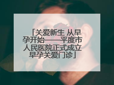 关爱新生 从早孕开始——平度市人民医院正式成立早孕关爱门诊