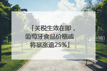 关税生效在即，葡萄牙食品价格或将暴涨逾25%