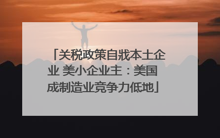 关税政策自戕本土企业 美小企业主：美国成制造业竞争力低地
