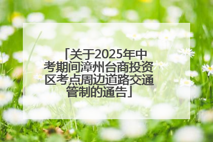 关于2025年中考期间漳州台商投资区考点周边道路交通管制的通告