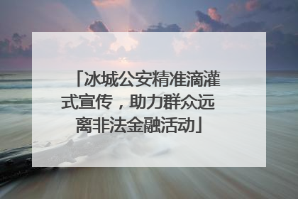 冰城公安精准滴灌式宣传，助力群众远离非法金融活动