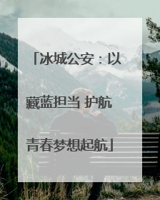 冰城公安：以藏蓝担当 护航青春梦想起航