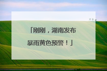 刚刚，湖南发布暴雨黄色预警！