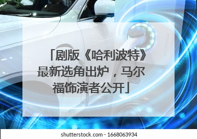 剧版《哈利波特》最新选角出炉，马尔福饰演者公开