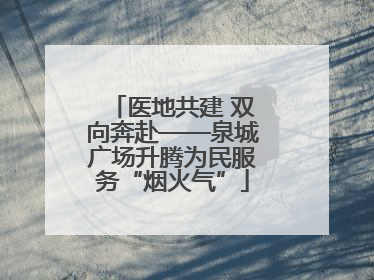 医地共建 双向奔赴——泉城广场升腾为民服务“烟火气”