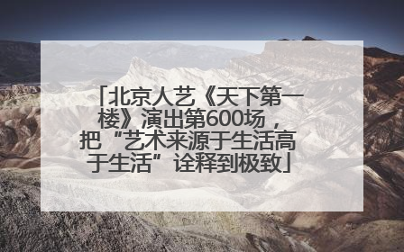 北京人艺《天下第一楼》演出第600场，把“艺术来源于生活高于生活”诠释到极致
