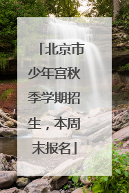 北京市少年宫秋季学期招生，本周末报名