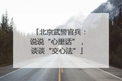 北京武警官兵：说说“心里话”，谈谈“交心法”