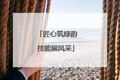 匠心筑绿韵 技能展风采