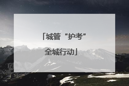 城管“护考” 全城行动