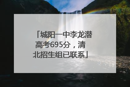 城阳一中李龙潜高考695分，清北招生组已联系