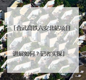 合武高铁六安北站项目进展如何？记者实探
