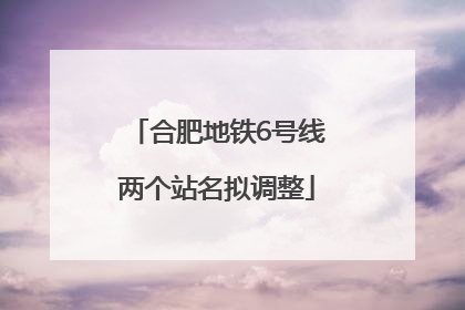 合肥地铁6号线两个站名拟调整