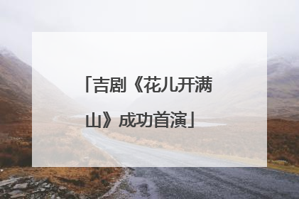 吉剧《花儿开满山》成功首演