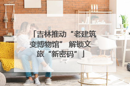 吉林推动“老建筑变博物馆” 解锁文旅“新密码”