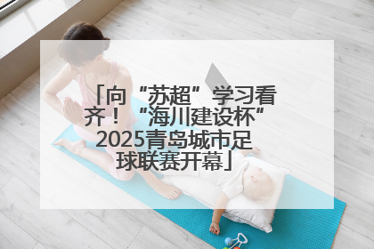向“苏超”学习看齐！“海川建设杯”2025青岛城市足球联赛开幕