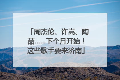 周杰伦、许嵩、陶喆……下个月开始！这些歌手要来济南