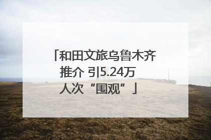 和田文旅乌鲁木齐推介 引5.24万人次“围观”