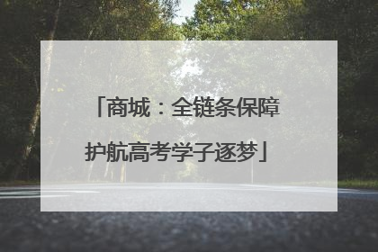 商城：全链条保障护航高考学子逐梦
