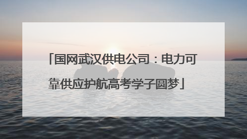 国网武汉供电公司：电力可靠供应护航高考学子圆梦