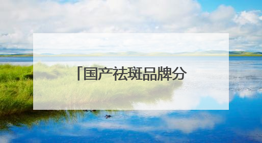 国产祛斑品牌分享，国家唯一认证的祛斑产品，公认最好用的护肤品