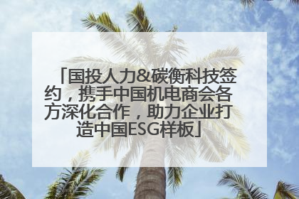 国投人力&碳衡科技签约，携手中国机电商会各方深化合作，助力企业打造中国ESG样板