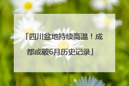 四川盆地持续高温！成都或破6月历史记录