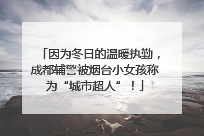 因为冬日的温暖执勤，成都辅警被烟台小女孩称为“城市超人”！