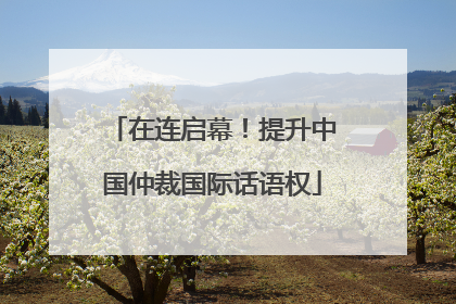 在连启幕！提升中国仲裁国际话语权