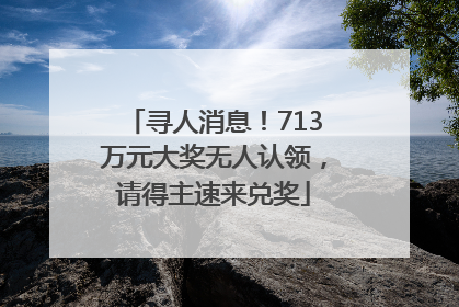 寻人消息！713万元大奖无人认领，请得主速来兑奖