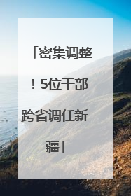 密集调整！5位干部跨省调任新疆