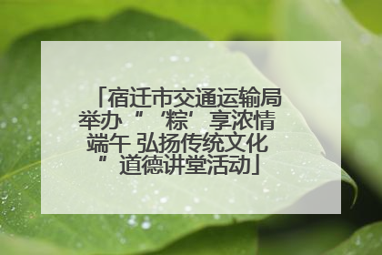 宿迁市交通运输局举办“‘粽’享浓情端午 弘扬传统文化”道德讲堂活动