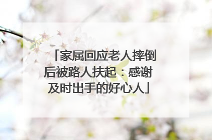 家属回应老人摔倒后被路人扶起：感谢及时出手的好心人