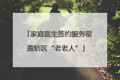 家庭医生签约服务覆盖辖区“老老人”