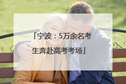 宁波：5万余名考生奔赴高考考场