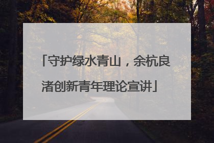 守护绿水青山，余杭良渚创新青年理论宣讲