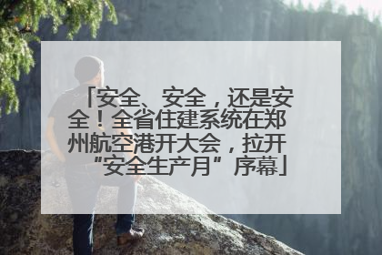 安全、安全，还是安全！全省住建系统在郑州航空港开大会，拉开“安全生产月”序幕