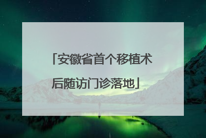 安徽省首个移植术后随访门诊落地