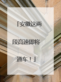 安徽这两段高速即将通车！