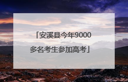 安溪县今年9000多名考生参加高考