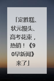 定胜糕、状元馒头、高考花束，热销！《90早新闻》来了
